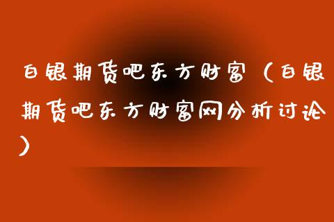 白银期货吧东方财富(白银期货吧东方财富网分析讨论)_财务管理_第1张_财经资讯_股市行情_财务管理_金融理财 白银期货吧东方财富(白银期货吧东方财富网分析讨论)_https://wap.jnlaobingbanjia.com_财务管理_第1张