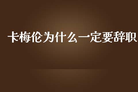 卡梅伦为什么一定要辞职_https://wap.jnlaobingbanjia.com_基金分析_第1张