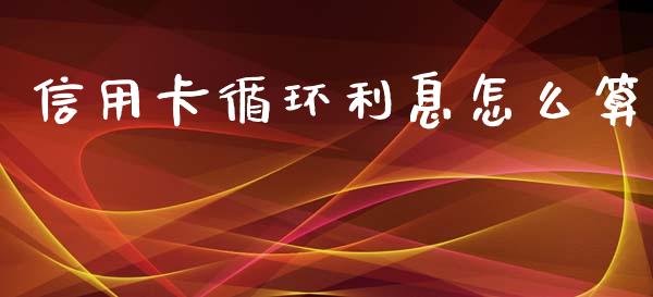 信用卡循环利息怎么算_https://wap.jnlaobingbanjia.com_财务管理_第1张