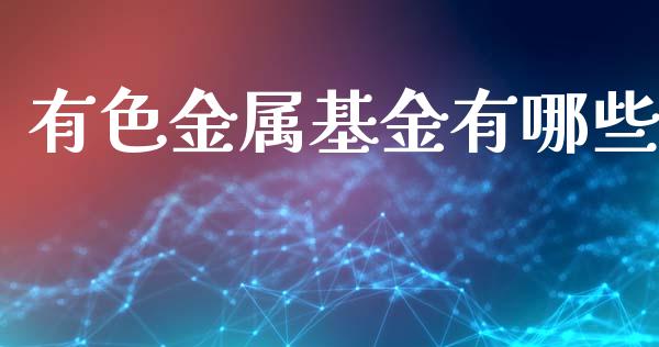 有色金属基金有哪些_股市行情_第1张_财经资讯_股市行情_财务管理_金融理财 有色金属基金有哪些_https://wap.jnlaobingbanjia.com_股市行情_第1张