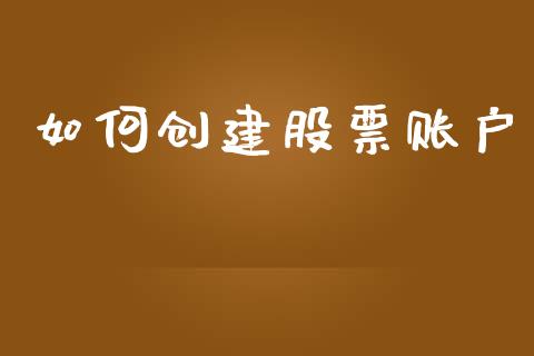 如何创建股票账户_https://wap.jnlaobingbanjia.com_基金分析_第1张