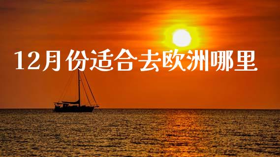 12月份适合去欧洲哪里_https://wap.jnlaobingbanjia.com_财经资讯_第1张