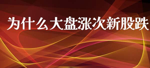 为什么大盘涨次新股跌_https://wap.jnlaobingbanjia.com_金融理财_第1张