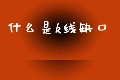 什么是k线缺口_https://wap.jnlaobingbanjia.com_财经资讯_第1张