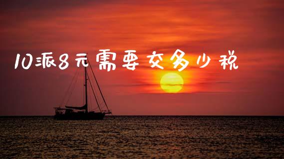 10派8元需要交多少税_https://wap.jnlaobingbanjia.com_证券公告_第1张