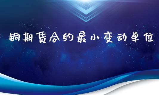 铜期货合约最小变动单位_https://wap.jnlaobingbanjia.com_股市行情_第1张