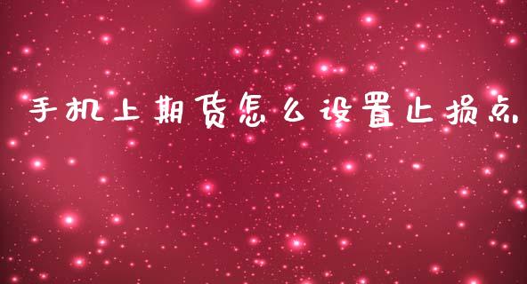手机上期货怎么设置止损点_金融理财_第1张_财经资讯_股市行情_财务管理_金融理财 手机上期货怎么设置止损点_https://wap.jnlaobingbanjia.com_金融理财_第1张