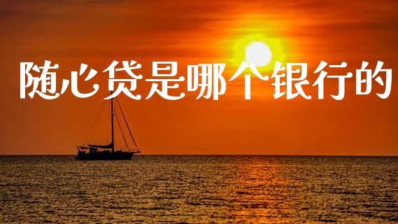 随心贷是哪个银行的_https://wap.jnlaobingbanjia.com_基金分析_第1张