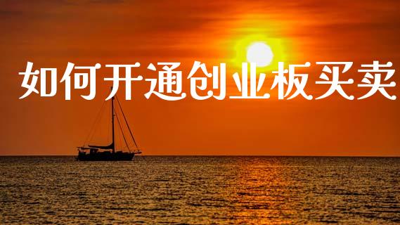 如何开通创业板买卖_https://wap.jnlaobingbanjia.com_财经资讯_第1张