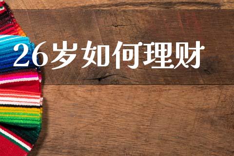 26岁如何理财_https://wap.jnlaobingbanjia.com_金融理财_第1张