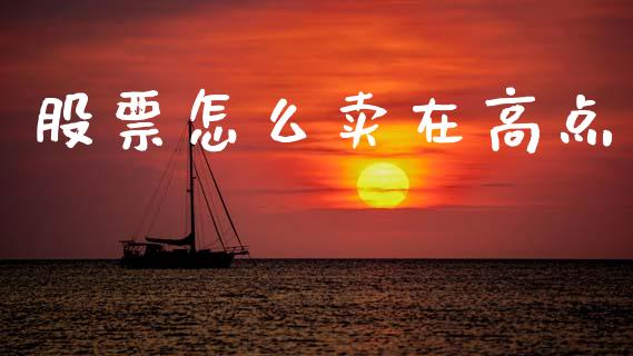 股票怎么卖在高点_https://wap.jnlaobingbanjia.com_财经资讯_第1张