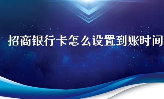 招商银行卡怎么设置到账时间_https://wap.jnlaobingbanjia.com_金融理财_第1张