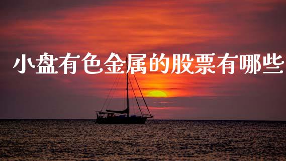 小盘有色金属的股票有哪些_https://wap.jnlaobingbanjia.com_财务管理_第1张