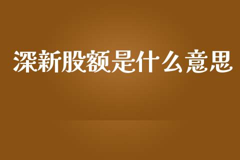 深新股额是什么意思_https://wap.jnlaobingbanjia.com_证券公告_第1张