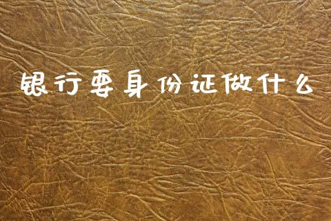 银行要身份证做什么_https://wap.jnlaobingbanjia.com_股市行情_第1张
