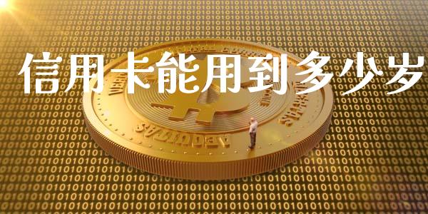 信用卡能用到多少岁_https://wap.jnlaobingbanjia.com_基金分析_第1张