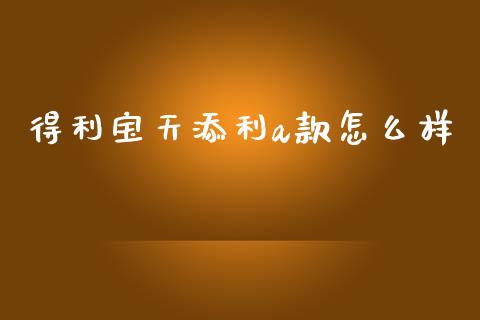 得利宝天添利a款怎么样_金融理财_第1张_财经资讯_股市行情_财务管理_金融理财 得利宝天添利a款怎么样_https://wap.jnlaobingbanjia.com_金融理财_第1张