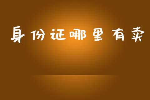 身份证哪里有卖_https://wap.jnlaobingbanjia.com_财经资讯_第1张