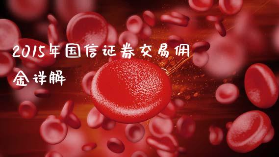 2015年国信证券交易佣金详解_https://wap.jnlaobingbanjia.com_证券公告_第1张