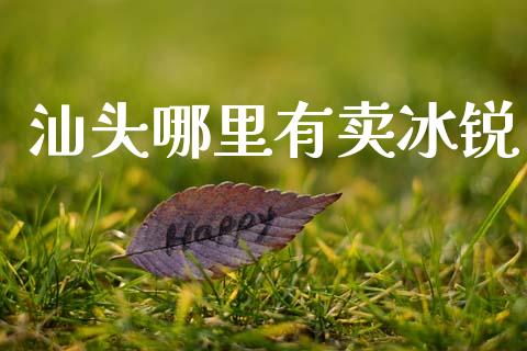 汕头哪里有卖冰锐_https://wap.jnlaobingbanjia.com_金融理财_第1张