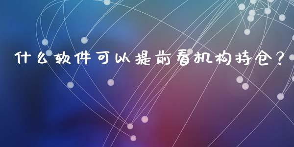 什么软件可以提前看机构持仓？_https://wap.jnlaobingbanjia.com_金融理财_第1张