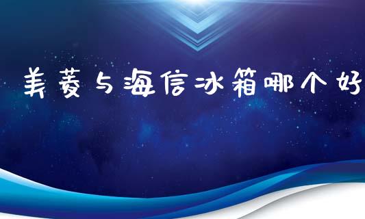 美菱与海信冰箱哪个好_https://wap.jnlaobingbanjia.com_证券公告_第1张