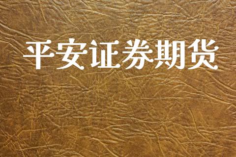 平安证券期货_https://wap.jnlaobingbanjia.com_股市行情_第1张