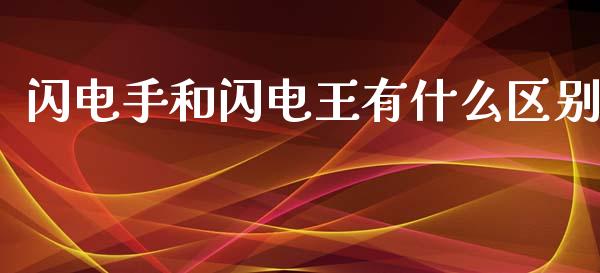 闪电手和闪电王有什么区别_https://wap.jnlaobingbanjia.com_财务管理_第1张