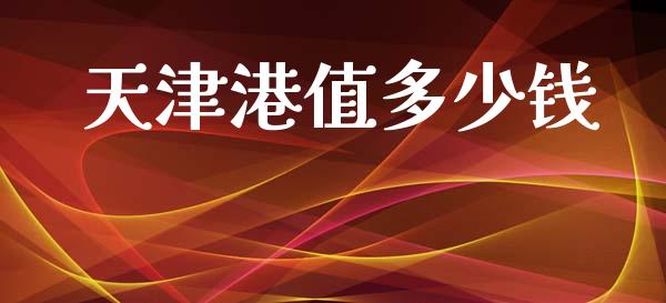 天津港值多少钱_https://wap.jnlaobingbanjia.com_基金分析_第1张