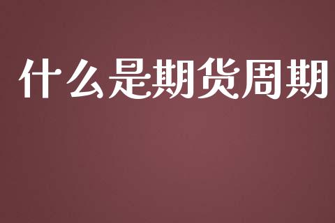 什么是期货周期_https://wap.jnlaobingbanjia.com_股市行情_第1张