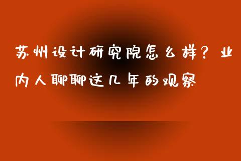 苏州设计研究院怎么样？业内人聊聊这几年的观察_https://wap.jnlaobingbanjia.com_证券公告_第1张