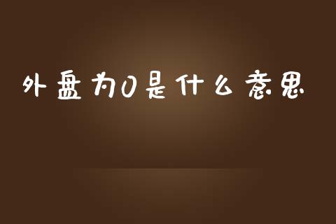 外盘为0是什么意思_https://wap.jnlaobingbanjia.com_证券公告_第1张