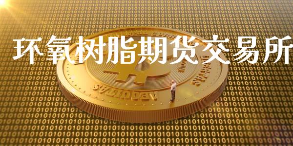 环氧树脂期货交易所_https://wap.jnlaobingbanjia.com_股市行情_第1张