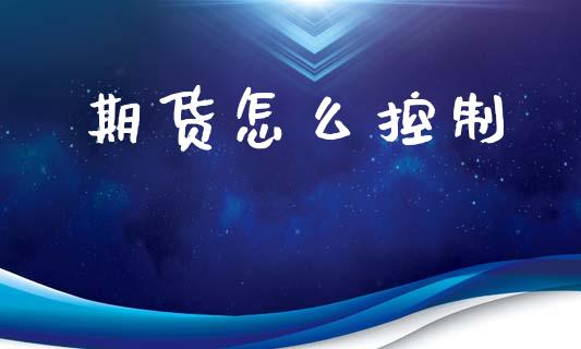 期货怎么控制_https://wap.jnlaobingbanjia.com_证券公告_第1张