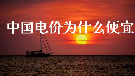 中国电价为什么便宜_https://wap.jnlaobingbanjia.com_金融理财_第1张