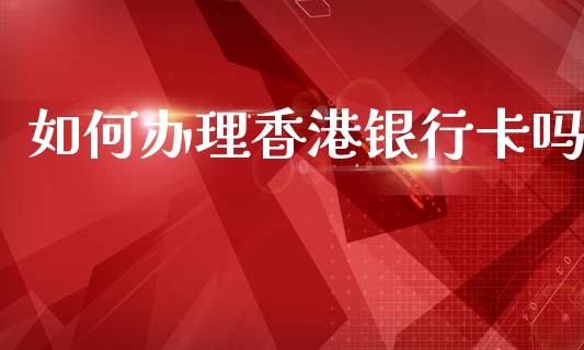 如何办理香港银行卡吗_https://wap.jnlaobingbanjia.com_证券公告_第1张