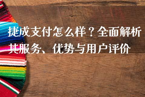 捷成支付怎么样？全面解析其服务、优势与用户评价_https://wap.jnlaobingbanjia.com_证券公告_第1张