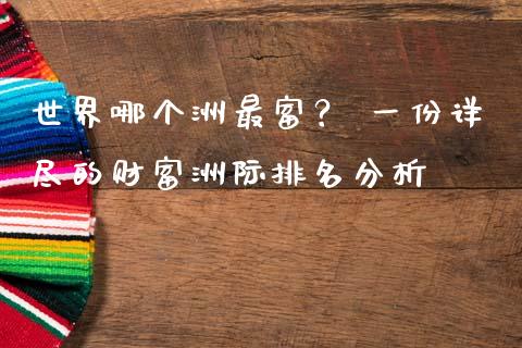 世界哪个洲最富？ 一份详尽的财富洲际排名分析_https://wap.jnlaobingbanjia.com_证券公告_第1张