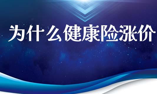 为什么健康险涨价_https://wap.jnlaobingbanjia.com_财经资讯_第1张