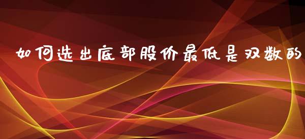 如何选出底部股价最低是双数的_https://wap.jnlaobingbanjia.com_证券公告_第1张