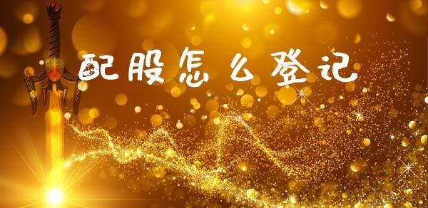 配股怎么登记_https://wap.jnlaobingbanjia.com_股市行情_第1张