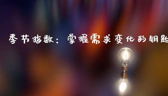 季节指数：掌握需求变化的钥匙_https://wap.jnlaobingbanjia.com_基金分析_第1张