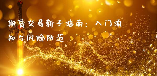 期货交易新手指南:入门须知与风险防范_金融理财_第1张_财经资讯_股市行情_财务管理_金融理财 期货交易新手指南:入门须知与风险防范_https://wap.jnlaobingbanjia.com_金融理财_第1张