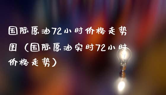国际原油72小时价格走势图(国际原油实时72小时价格走势)_股市行情_第1张_财经资讯_股市行情_财务管理_金融理财 国际原油72小时价格走势图(国际原油实时72小时价格走势)_https://wap.jnlaobingbanjia.com_股市行情_第1张