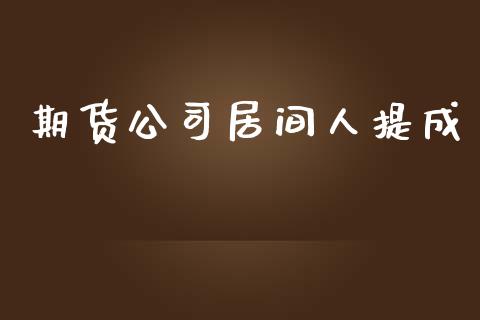 期货公司居间人提成_https://wap.jnlaobingbanjia.com_基金分析_第1张