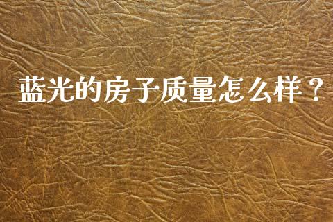 蓝光的房子质量怎么样?_基金分析_第1张_财经资讯_股市行情_财务管理_金融理财 蓝光的房子质量怎么样?_https://wap.jnlaobingbanjia.com_基金分析_第1张