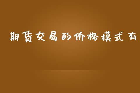 期货交易的价格模式有_https://wap.jnlaobingbanjia.com_财务管理_第1张