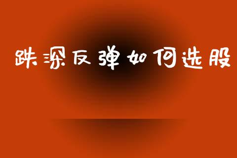 跌深反弹如何选股_https://wap.jnlaobingbanjia.com_财经资讯_第1张