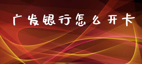 广发银行怎么开卡_https://wap.jnlaobingbanjia.com_股市行情_第1张
