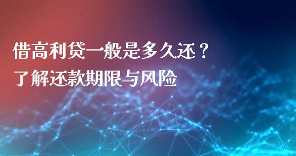 借高利贷一般是多久还? 了解还款期限与风险_证券公告_第1张_财经资讯_股市行情_财务管理_金融理财 借高利贷一般是多久还? 了解还款期限与风险_https://wap.jnlaobingbanjia.com_证券公告_第1张